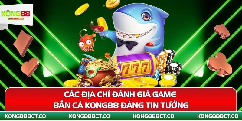 cac dia chi danh gia game ban ca kong88 dang tin tuong