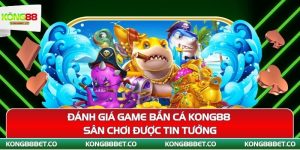 danh gia game ban ca kong88 san choi duoc tin tuong