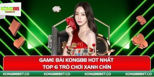 game bai kong88 hot nhat top 6 tro choi xanh chin