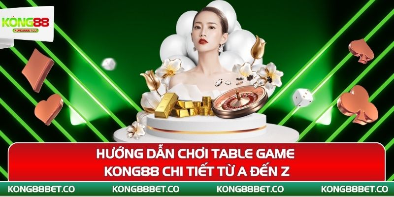 huong dan choi table game kong88 chi tiet tu a den z