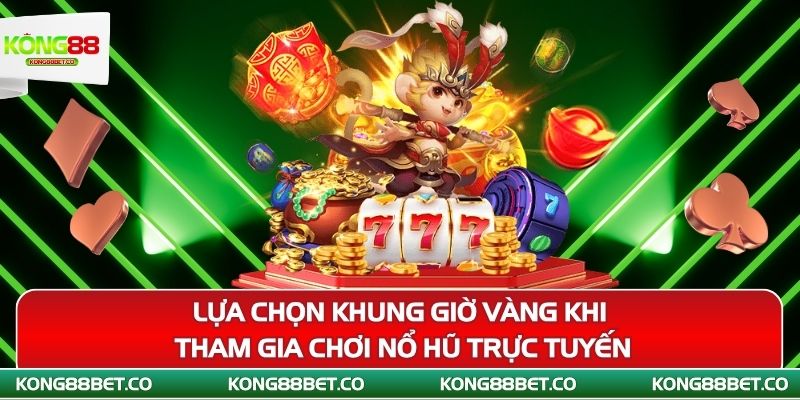 lua chon khung gio vang khi tham gia choi no hu truc tuyen