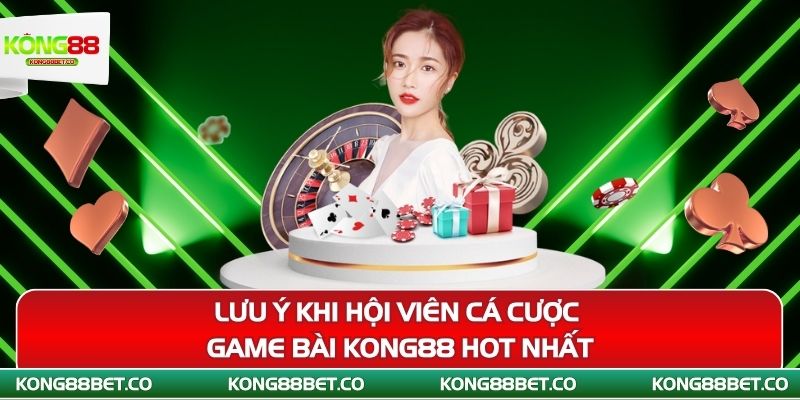 luu y khi hoi vien ca cuoc game bai kong88 hot nhat