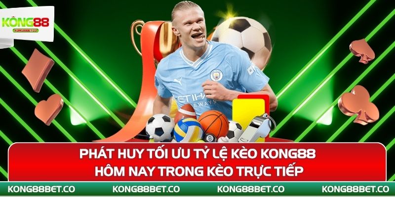 phat huy toi uu ty le keo kong88 hom nay trong keo truc tiep