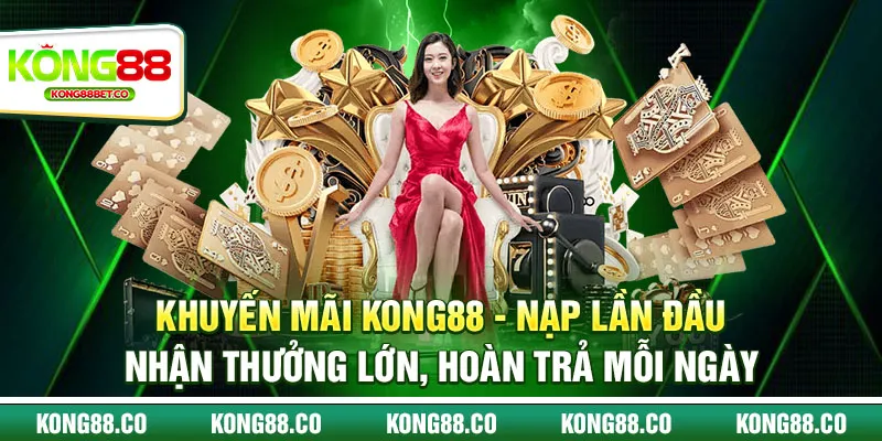 4 khuyen mai kong88 nap lan dau nhan thuong lon hoan tra moi ngay